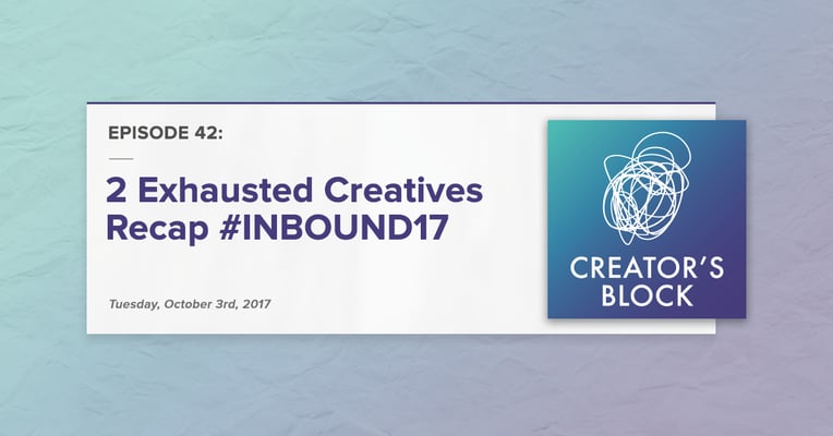 Creator's Block #42 [Podcast]: 2 Exhausted Creatives Recap #INBOUND17