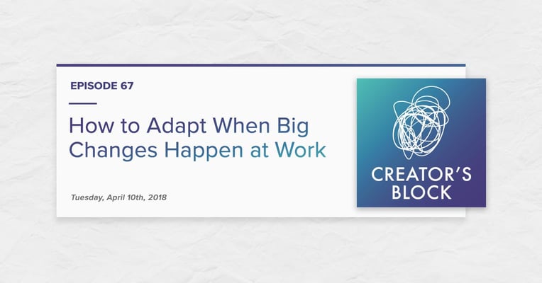 "How to Adapt When Big Changes Happen at Work” (Creator's Block, Ep. 67)